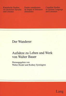 Der Wanderer: Aufsaetze Zu Leben Und Werk Von Walter Bauer - Arnold-Schuster, Armin (Editor), and Batts, Michael S (Editor), and Eichner, Hans (Editor)