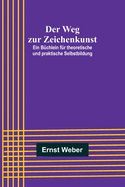 Der Weg zur Zeichenkunst; Ein B?chlein f?r theoretische und praktische Selbstbildung