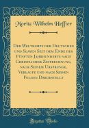 Der Weltkampf Der Deutschen Und Slaven Seit Dem Ende Des Fnften Jahrhunderts Nach Christlicher Zeitrechnung, Nach Seinem Ursprunge, Verlaufe Und Nach Seinen Folgen Dargestellt (Classic Reprint)