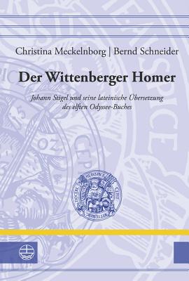 Der Wittenberger Homer: Johann Stigel Und Seine Lateinische Ubersetzung Des Elften Odyssee-Buches - Meckelnborg, Christina, and Schneider, Bernd