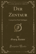 Der Zentaur: Lustspiel in Funf Aufzugen (Classic Reprint)