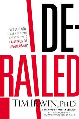 Derailed: Five Lessons Learned from Catastrophic Failures of Leadership - Irwin, Tim