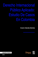 Derecho Internacional Pblico Aplicado: Estudio de Casos en Colombia