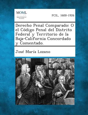 Derecho Penal Comparado: O el Cdigo Penal del Distrito Federal y Territorio de la Baja-California Concordado y Comentado. - Lozano, Jose Maria