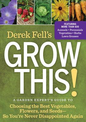 Derek Fell's Grow This!: A Garden Expert's Guide to Choosing the Best Vegetables, Flowers, and Seeds So You're Never Disappointed Again - Fell, Derek