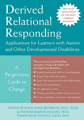 Derived Relational Responding Applications for Learners with Autism and Other Developmental Disabilities - Rehfeldt, Ruth Anne, PhD (Editor), and Barnes-Holmes, Yvonne, PhD (Editor), and Hayes, Steven C, PhD (Foreword by)