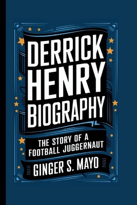 Derrick Henry Biography: The Story of a Football Juggernaut - S Mayo, Ginger