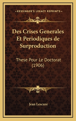 Des Crises Generales Et Periodiques de Surproduction: These Pour Le Doctorat (1906) - Lescure, Jean