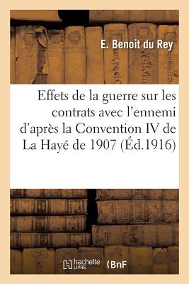 Des Effets de la Guerre Sur Les Contrats Avec l'Ennemi d'Apr?s La Convention IV de la Hay? de 1907 - Benoit Du Rey, E