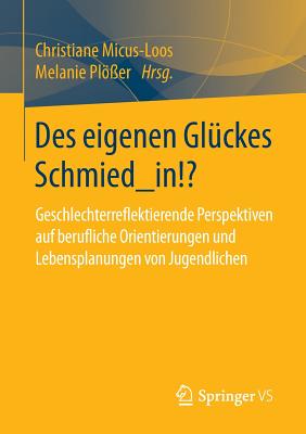 Des Eigenen Gluckes Schmied_in!?: Geschlechterreflektierende Perspektiven Auf Berufliche Orientierungen Und Lebensplanungen Von Jugendlichen - Micus-Loos, Christiane (Editor), and Pl?er, Melanie (Editor)