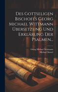 Des Gottseligen Bischofes Georg Michael Wittmann ?bersetzung Und Erkl?rung Der Psalmen...
