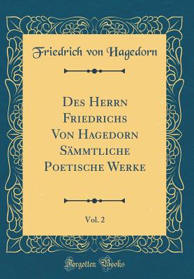 Des Herrn Friedrichs Von Hagedorn Smmtliche Poetische Werke, Vol. 2 (Classic Reprint) - Hagedorn, Friedrich Von