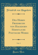 Des Herrn Friedrichs Von Hagedorn S?mmtliche Poetische Werke, Vol. 3 (Classic Reprint)