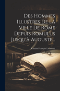 Des Hommes Illustres de La Ville de Rome Depuis Romulus Jusqu'a Auguste...