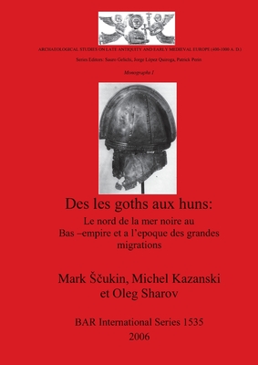 Des les goths aux huns: Le nord de la mer noire au Bas-empire et a l'epoque des grandes migrations - Kazanski, Michel, and Sharov, Oleg, and Sukin, Mark