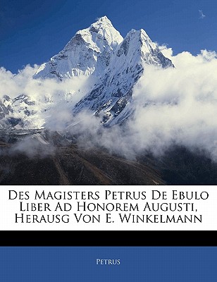 Des Magisters Petrus de Ebulo Liber Ad Honorem Augusti, Herausg Von E. Winkelmann - Petrus