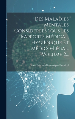 Des Maladies Mentales Considerees Sous Les Rapports Medical, Hygienique Et Medico-Legal, Volume 1... - Esquirol, Jean-Etienne-Dominique