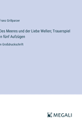 Des Meeres und der Liebe Wellen; Trauerspiel in f?nf Aufz?gen: in Gro?druckschrift