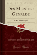 Des Meisters Gemlde: In 405 Abbildungen (Classic Reprint)