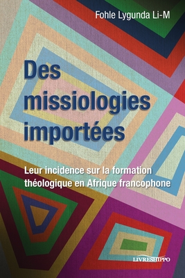 Des missiologies import?es: Leur incidence sur la formation th?ologique en Afrique francophone - Lygunda Li-M, Fohle