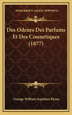 Des Odeurs Des Parfums Et Des Cosmetiques (1877) - Piesse, George William Septimus