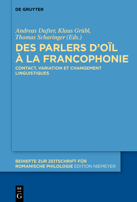 Des Parlers d'O?l ? La Francophonie: Contact, Variation Et Changement Linguistiques - Dufter, Andreas, Dr. (Editor), and Gr?bl, Klaus (Editor), and Scharinger, Thomas (Editor)