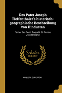 Des Pater Joseph Tieffenthaler's Historisch-Geographische Beschreibung Von Hindustan: Ferner Des Herrn Anquetil Du Perron, Zweiter Band