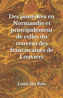 Des poss?d?es en Normandie: et principalement de celles du couvent des franciscaines de Louviers - Miffre, Mireille (Contributions by), and Du Bois, Louis