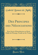 Des Principes Des Ngociations: Pour Servir d'Introduction Au Droit Public de l'Europe, Fond Sur Les Traits (Classic Reprint)