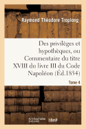 Des Privilges Et Hypothques, Ou Commentaire Du Titre XVIII Du Livre III Du Code Napolon. Tome 4