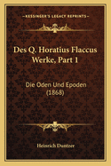 Des Q. Horatius Flaccus Werke, Part 1: Die Oden Und Epoden (1868)