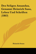 Des Seligen Amandus, Genannt Heinrich Suso, Leben Und Schriften (1863)