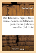 Des Talismans Ou Figures Faites Sous Certaines Constellations, Pour Chasser Les Bestes Nuisibles: Dtourner Les Orages, Guerir Les Maladies Et Accomplir d'Autres Effets Merveilleux