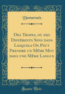 Des Tropes, Ou Des Diff?rents Sens Dans Lesquels on Peut Prendre Un M?me Mot Dans Une M?me Langue (Classic Reprint)