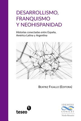 Desarrollismo, Franquismo y Neohispanidad: Historias Conectadas Entre Espaa, Am?rica Latina y Argentina - Figallo, Beatriz