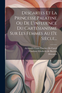 Descartes Et La Princesse Palatine Ou de l'Influence Du Cart?sianisme Sur Les Femmes Au 17e Si?cle...