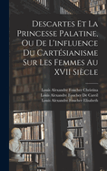Descartes Et La Princesse Palatine, Ou de L'Influence Du Cartesianisme Sur Les Femmes Au XVII Siecle