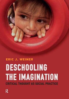 Deschooling the Imagination: Critical Thought as Social Practice - Weiner, Eric J