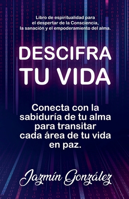 Descifra tu vida: Conecta con la sabidur?a de tu alma para transitar cada rea de tu vida en paz. - Gonzalez, Jazmin