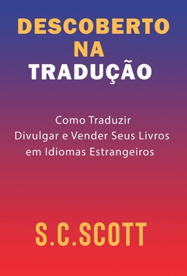 Descoberto Na Tradu??o: Como Traduzir, Divulgar e Vender Seus Livros em Idiomas Estrangeiros - Scott, S C