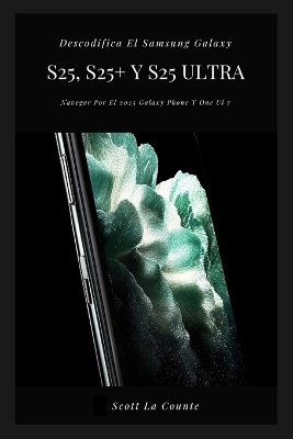 Descodifica El Samsung Galaxy S25, S25+ Y S25 Ultra: Navegar Por El 2025 Galaxy Phone Y One Ui 7 - La Counte, Scott