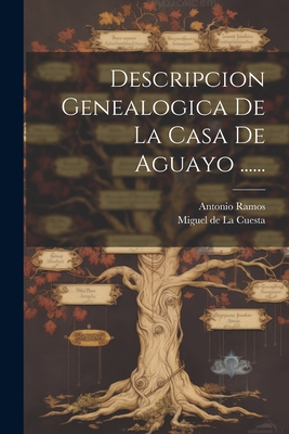 Descripcion Genealogica de La Casa de Aguayo ...... - Ramos, Antonio, and Miguel De La Cuesta (Creator)