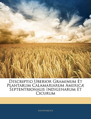 Descriptio Uberior Graminum Et Plantarum Calamariarum Americae Septentrionalis Indigenarum Et Cicurum - Anonymous