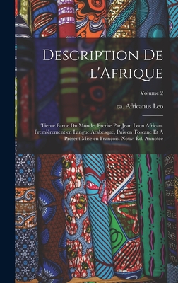 Description de l'Afrique; tierce partie du monde, escrite par Jean Leon African. Premi?rement en langue Arabesque, puis en Toscane et ? pr?sent mise en Fran?ois. Nouv. ?d. annot?e; Volume 1 - Leo, Africanus Ca 1492-Ca 1550 (Creator)