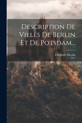 Description de Villes de Berlin Et de Potsdam... - Nicolai, Friedrich