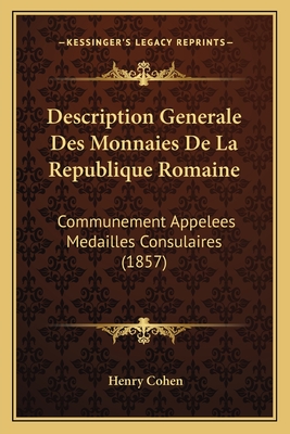 Description Generale Des Monnaies De La Republique Romaine: Communement Appelees Medailles Consulaires (1857) - Cohen, Henry