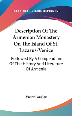 Description Of The Armenian Monastery On The Island Of St. Lazarus-Venice: Followed By A Compendium Of The History And Literature Of Armenia - Langlois, Victor