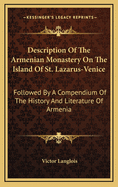 Description of the Armenian Monastery on the Island of St. Lazarus-Venice: Followed by a Compendium of the History and Literature of Armenia