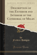 Description of the Exterior and Interior of the Cathedral of Milan (Classic Reprint)