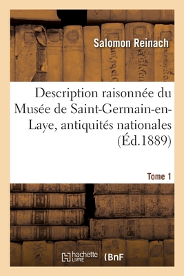 Description Raisonn?e Du Mus?e de Saint-Germain-En-Laye, Antiquit?s Nationales. Tome 1 - Reinach, Salomon